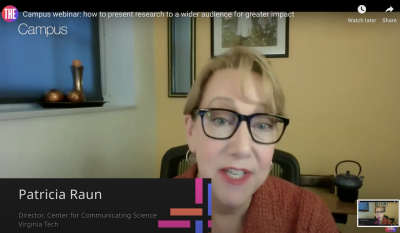 This image is a screenshot of a webinar. The face of a blond woman with dark-rimmed classes and a dark orange top is speaking from an office. Across the top it reads THE Campus and Campus webinar: how to present research to a wider audience for greater impact. In the bottom left corner it says Patricia Raun, Director, Center for Communicating Science, Virginia Tech.